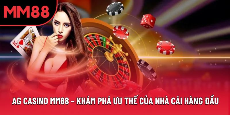 AG Casino MM88 – Khám Phá Ưu Thế Của Nhà Cái Hàng Đầu