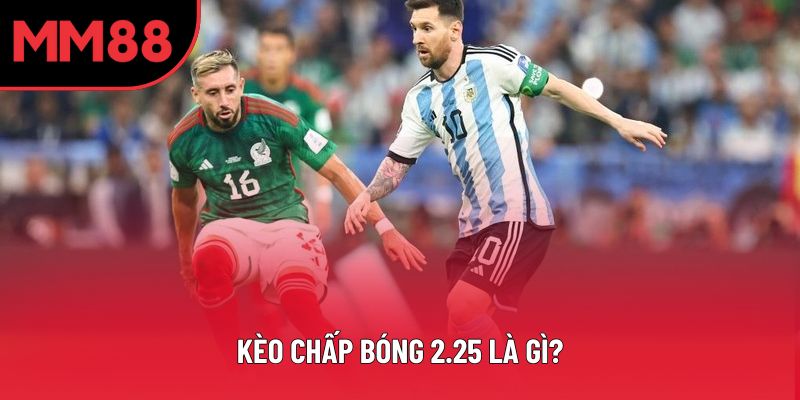 Kèo chấp bóng 2.25 là gì – Hướng dẫn chi tiết cho người chơi