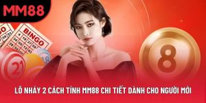 Lô nháy 2 cách tính MM88 Chi Tiết Dành Cho Người Mới