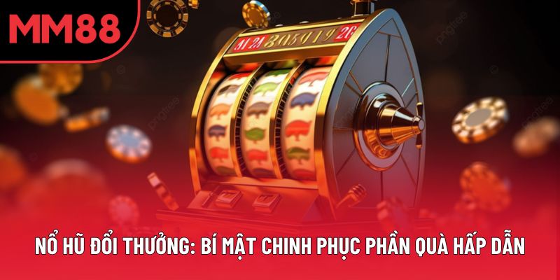 Nổ Hũ Đổi Thưởng: Bí Mật Chinh Phục Phần Quà Hấp Dẫn
